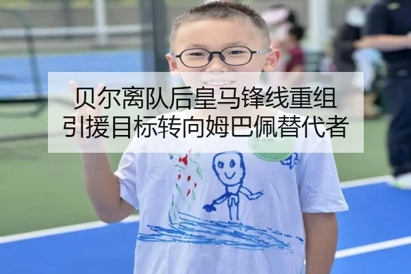 贝尔离队后皇马锋线重组 引援目标转向姆巴佩替代者
